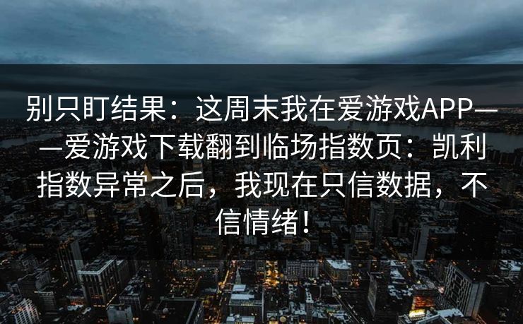 别只盯结果：这周末我在爱游戏APP——爱游戏下载翻到临场指数页：凯利指数异常之后，我现在只信数据，不信情绪！