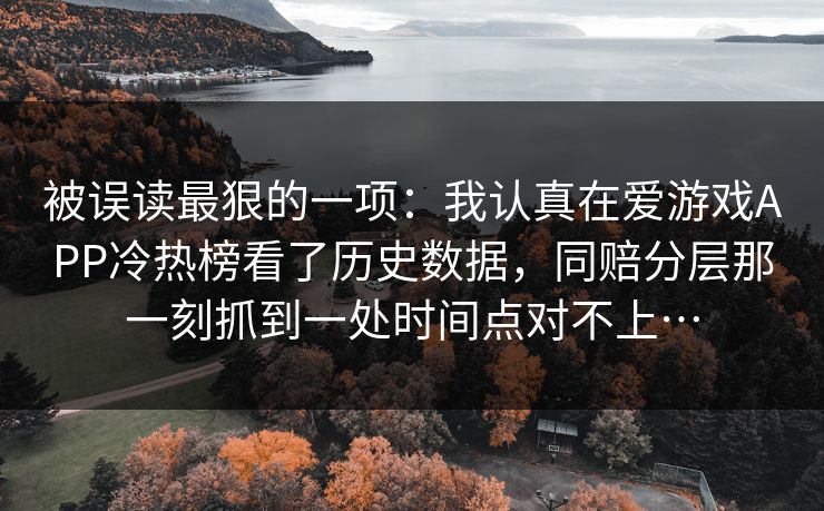 被误读最狠的一项：我认真在爱游戏APP冷热榜看了历史数据，同赔分层那一刻抓到一处时间点对不上…