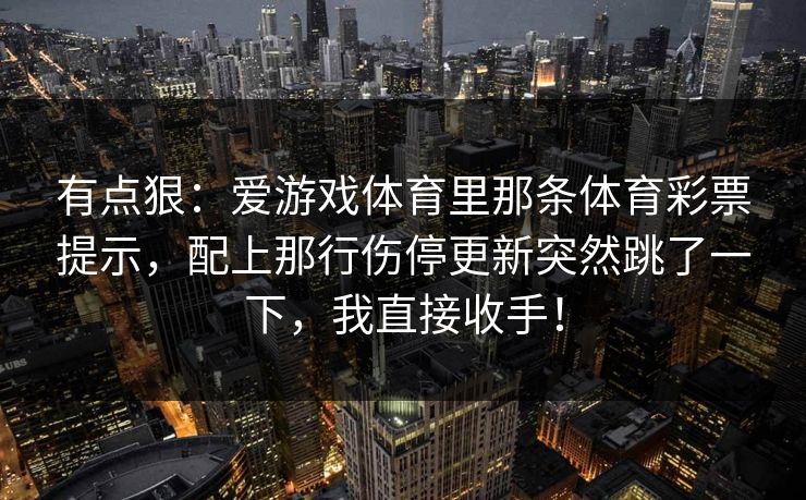 有点狠：爱游戏体育里那条体育彩票提示，配上那行伤停更新突然跳了一下，我直接收手！