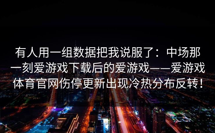 有人用一组数据把我说服了：中场那一刻爱游戏下载后的爱游戏——爱游戏体育官网伤停更新出现冷热分布反转！