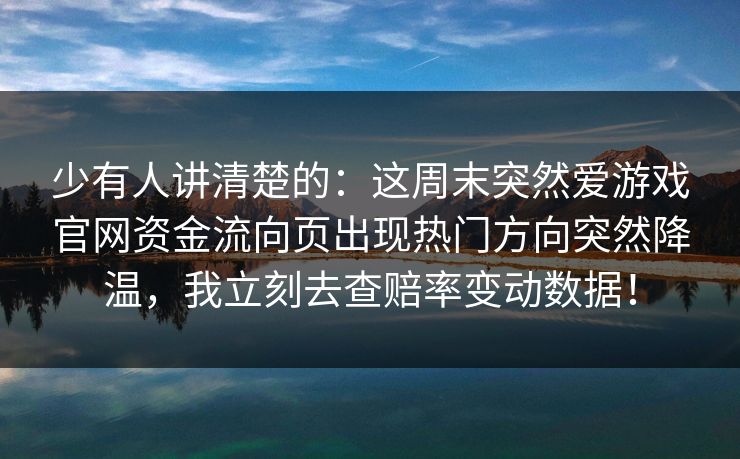 少有人讲清楚的：这周末突然爱游戏官网资金流向页出现热门方向突然降温，我立刻去查赔率变动数据！