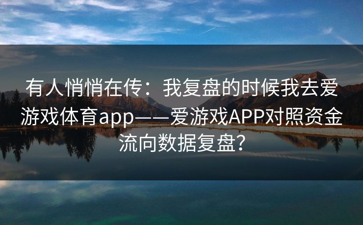 有人悄悄在传：我复盘的时候我去爱游戏体育app——爱游戏APP对照资金流向数据复盘？