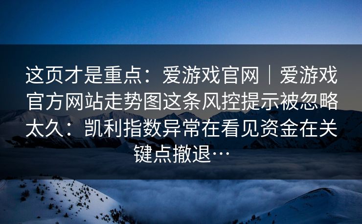 这页才是重点：爱游戏官网｜爱游戏官方网站走势图这条风控提示被忽略太久：凯利指数异常在看见资金在关键点撤退…