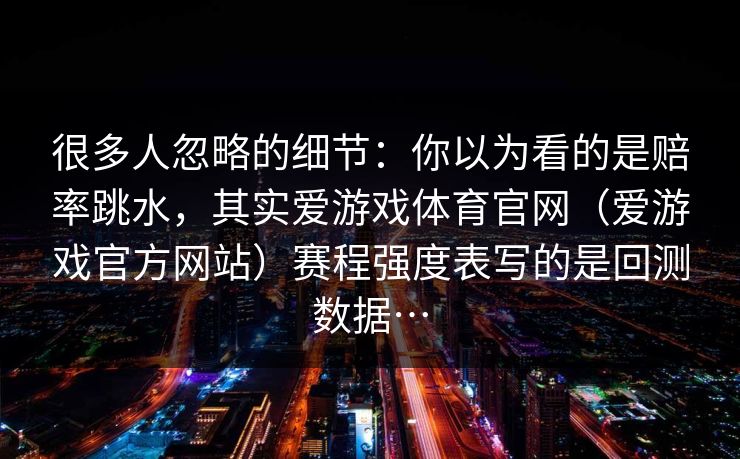 很多人忽略的细节：你以为看的是赔率跳水，其实爱游戏体育官网（爱游戏官方网站）赛程强度表写的是回测数据…