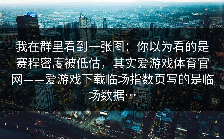 我在群里看到一张图：你以为看的是赛程密度被低估，其实爱游戏体育官网——爱游戏下载临场指数页写的是临场数据…