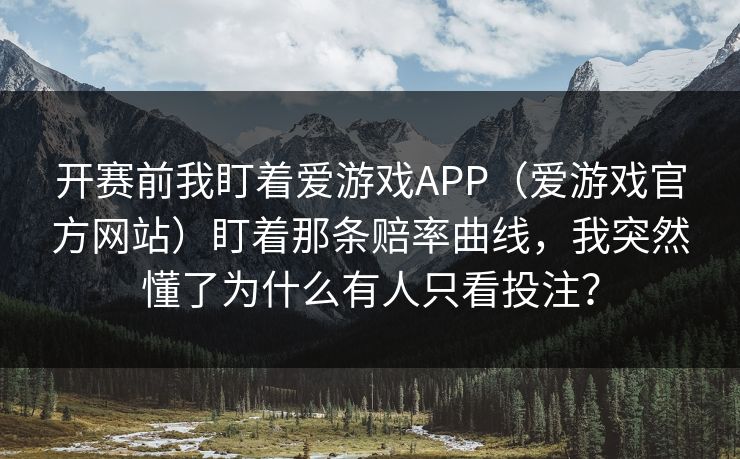开赛前我盯着爱游戏APP（爱游戏官方网站）盯着那条赔率曲线，我突然懂了为什么有人只看投注？