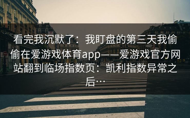 看完我沉默了：我盯盘的第三天我偷偷在爱游戏体育app——爱游戏官方网站翻到临场指数页：凯利指数异常之后…