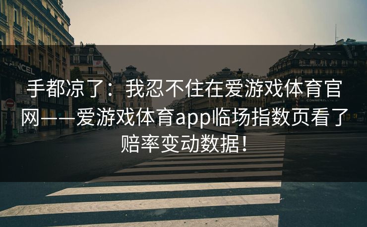 手都凉了：我忍不住在爱游戏体育官网——爱游戏体育app临场指数页看了赔率变动数据！