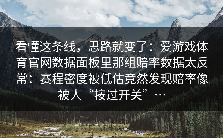 看懂这条线，思路就变了：爱游戏体育官网数据面板里那组赔率数据太反常：赛程密度被低估竟然发现赔率像被人“按过开关”…