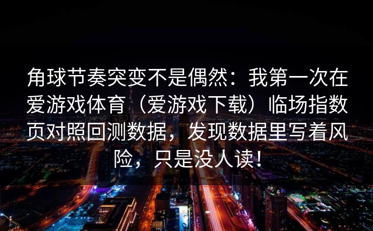角球节奏突变不是偶然：我第一次在爱游戏体育（爱游戏下载）临场指数页对照回测数据，发现数据里写着风险，只是没人读！