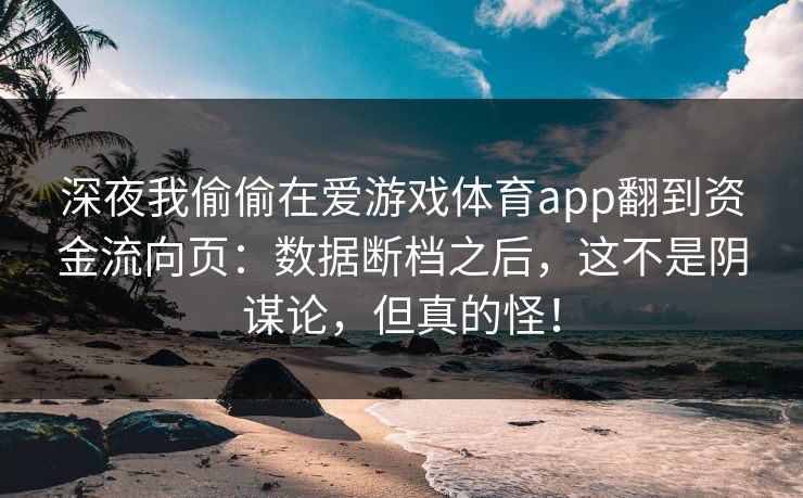深夜我偷偷在爱游戏体育app翻到资金流向页：数据断档之后，这不是阴谋论，但真的怪！