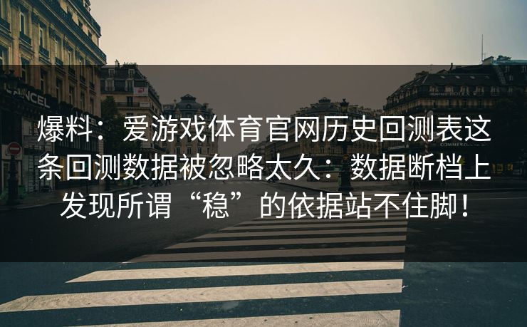 爆料：爱游戏体育官网历史回测表这条回测数据被忽略太久：数据断档上发现所谓“稳”的依据站不住脚！