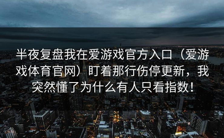 半夜复盘我在爱游戏官方入口（爱游戏体育官网）盯着那行伤停更新，我突然懂了为什么有人只看指数！