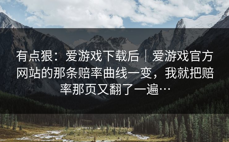 有点狠：爱游戏下载后｜爱游戏官方网站的那条赔率曲线一变，我就把赔率那页又翻了一遍…