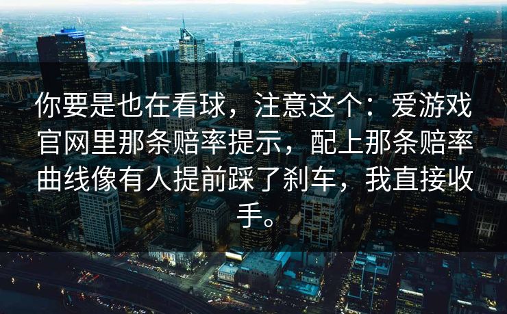 你要是也在看球，注意这个：爱游戏官网里那条赔率提示，配上那条赔率曲线像有人提前踩了刹车，我直接收手。