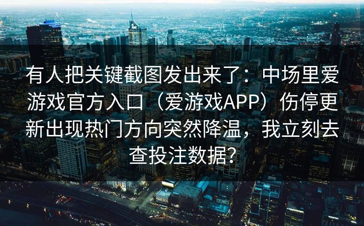 有人把关键截图发出来了：中场里爱游戏官方入口（爱游戏APP）伤停更新出现热门方向突然降温，我立刻去查投注数据？
