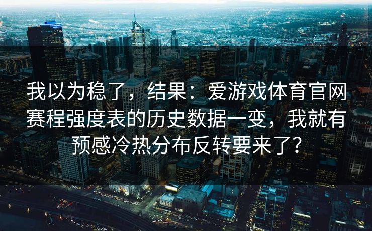 我以为稳了，结果：爱游戏体育官网赛程强度表的历史数据一变，我就有预感冷热分布反转要来了？