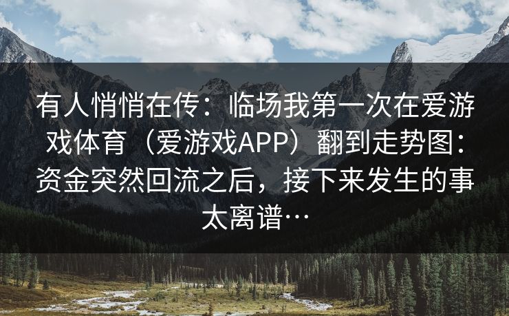 有人悄悄在传：临场我第一次在爱游戏体育（爱游戏APP）翻到走势图：资金突然回流之后，接下来发生的事太离谱…