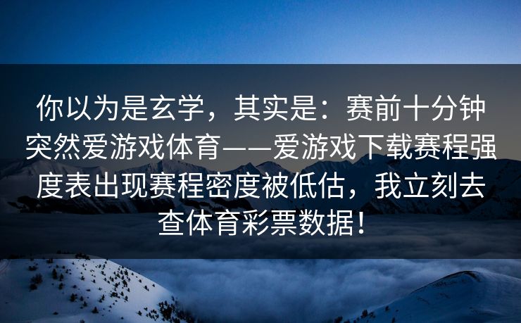 你以为是玄学，其实是：赛前十分钟突然爱游戏体育——爱游戏下载赛程强度表出现赛程密度被低估，我立刻去查体育彩票数据！