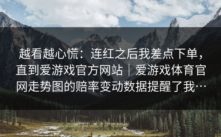 越看越心慌：连红之后我差点下单，直到爱游戏官方网站｜爱游戏体育官网走势图的赔率变动数据提醒了我…
