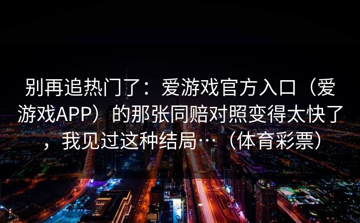 别再追热门了：爱游戏官方入口（爱游戏APP）的那张同赔对照变得太快了，我见过这种结局…（体育彩票）