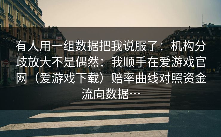 有人用一组数据把我说服了：机构分歧放大不是偶然：我顺手在爱游戏官网（爱游戏下载）赔率曲线对照资金流向数据…