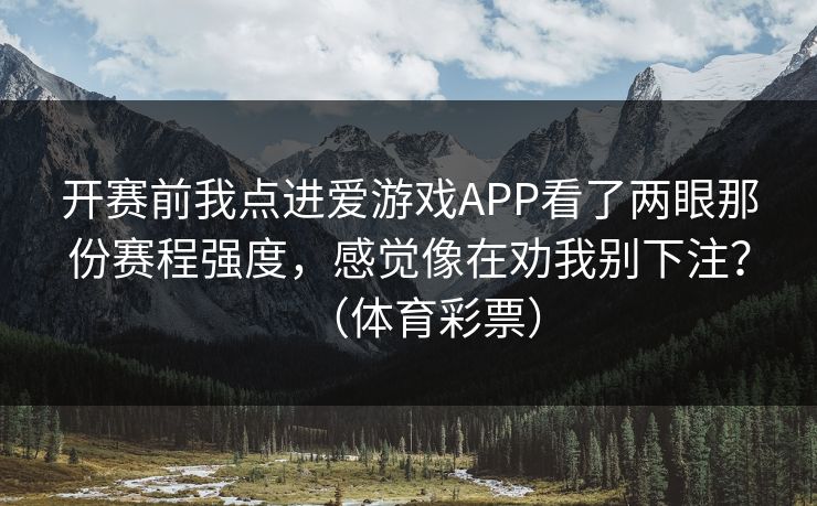 开赛前我点进爱游戏APP看了两眼那份赛程强度，感觉像在劝我别下注？（体育彩票）