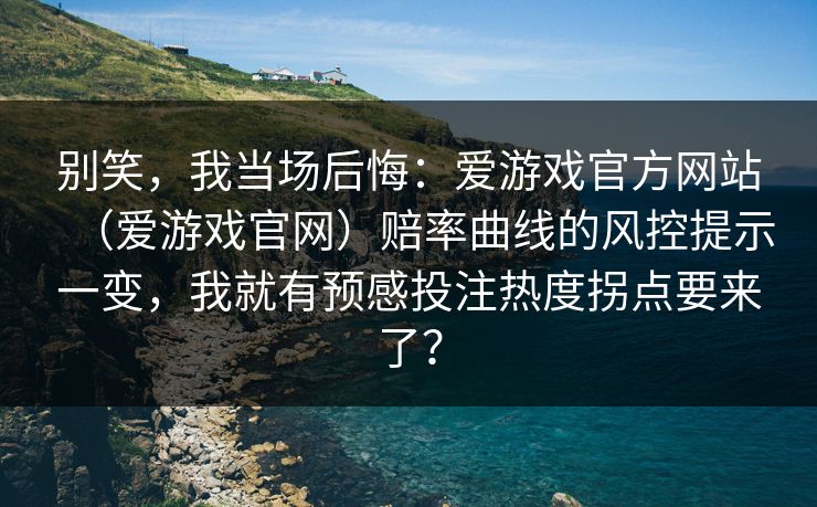 别笑，我当场后悔：爱游戏官方网站（爱游戏官网）赔率曲线的风控提示一变，我就有预感投注热度拐点要来了？