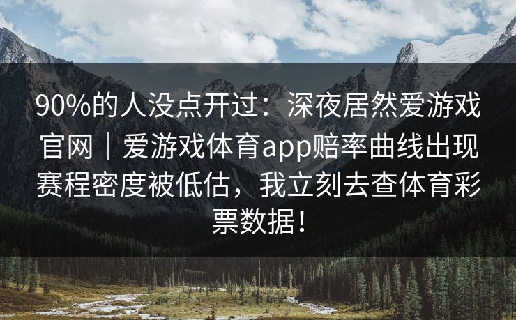 90%的人没点开过：深夜居然爱游戏官网｜爱游戏体育app赔率曲线出现赛程密度被低估，我立刻去查体育彩票数据！