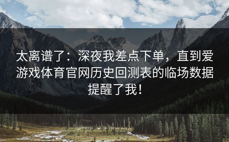 太离谱了：深夜我差点下单，直到爱游戏体育官网历史回测表的临场数据提醒了我！