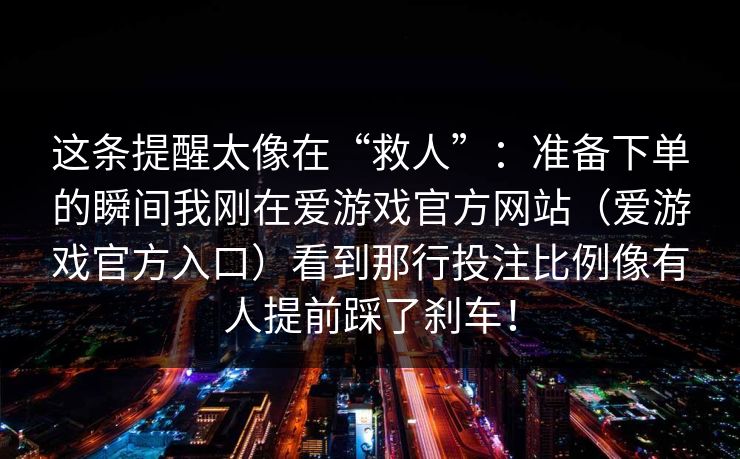 这条提醒太像在“救人”：准备下单的瞬间我刚在爱游戏官方网站（爱游戏官方入口）看到那行投注比例像有人提前踩了刹车！