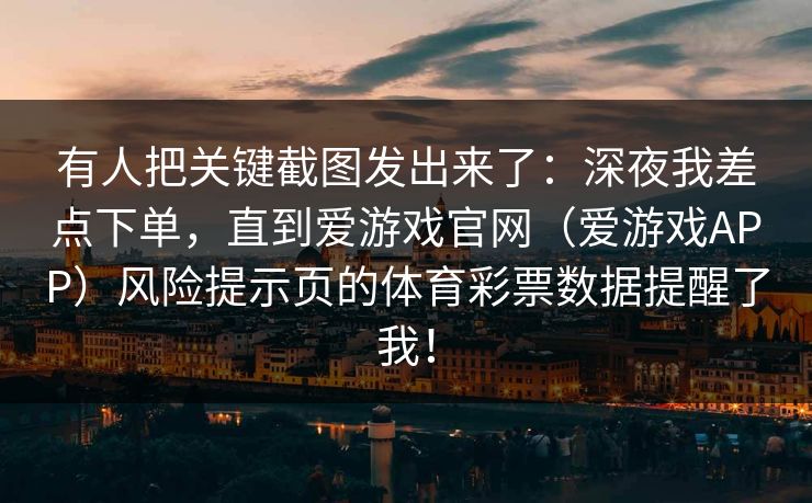 有人把关键截图发出来了：深夜我差点下单，直到爱游戏官网（爱游戏APP）风险提示页的体育彩票数据提醒了我！