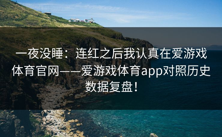 一夜没睡：连红之后我认真在爱游戏体育官网——爱游戏体育app对照历史数据复盘！