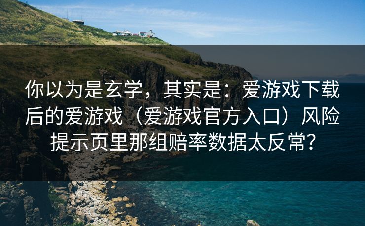 你以为是玄学，其实是：爱游戏下载后的爱游戏（爱游戏官方入口）风险提示页里那组赔率数据太反常？